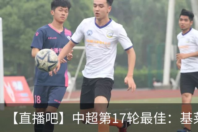 【直播吧】中超第17轮最佳：基莱斯！助攻双响助津门虎逃离降级区