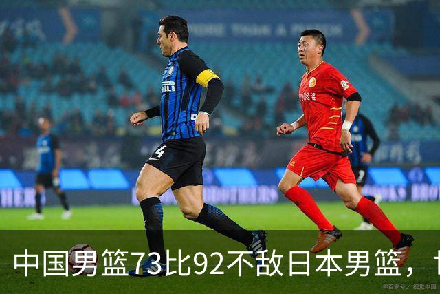 中国男篮73比92不敌日本男篮，世预赛出线存变数