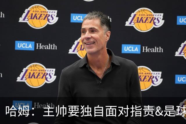 哈姆：主帅要独自面对指责&是球队门面 因此合同上要体现这一点