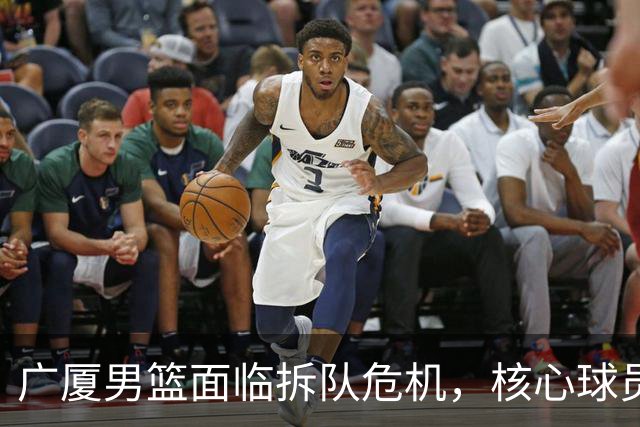 广厦男篮面临拆队危机，核心球员仅胡金秋与孙铭徽“非卖品”
