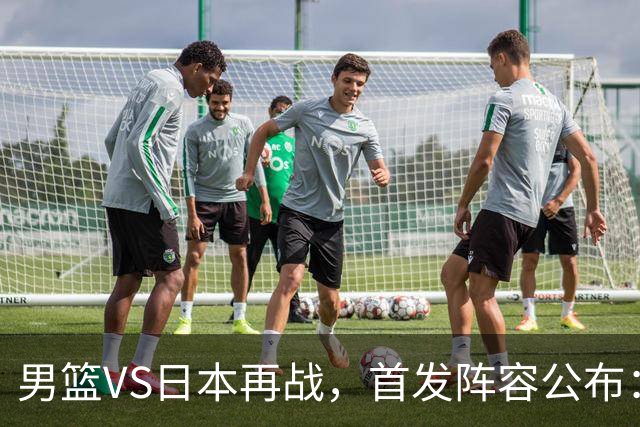 男篮VS日本再战，首发阵容公布：赵继伟、贺希宁、王俊杰、朱俊龙、胡金秋