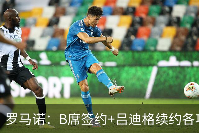 罗马诺：B席签约+吕迪格续约各项手续已达成，本周二将放出官宣