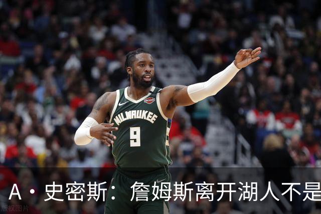 A·史密斯：詹姆斯离开湖人不是因为钱 而是感到了不被尊重